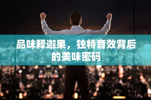 品味释迦果，独特音效背后的美味密码