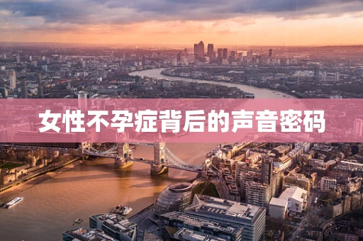 女性不孕症背后的声音密码