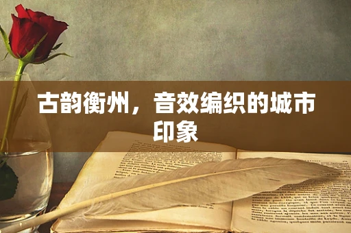 古韵衡州，音效编织的城市印象