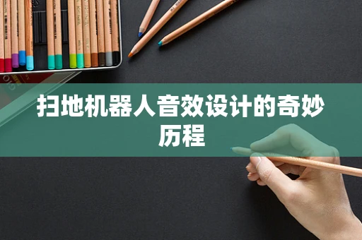 扫地机器人音效设计的奇妙历程
