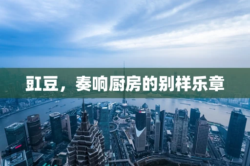 豇豆，奏响厨房的别样乐章