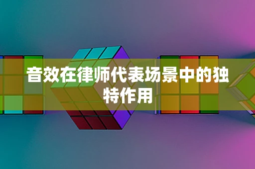 音效在律师代表场景中的独特作用
