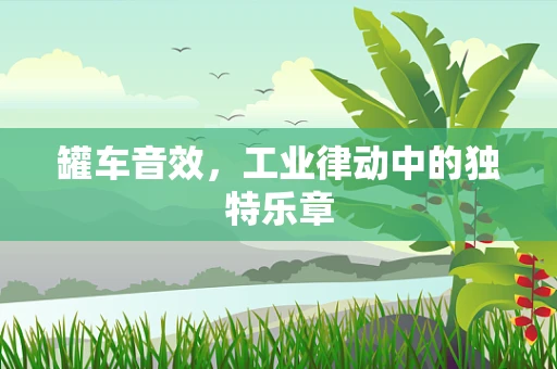 罐车音效，工业律动中的独特乐章