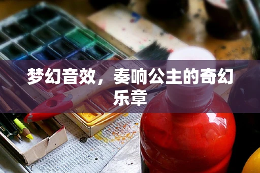 梦幻音效，奏响公主的奇幻乐章