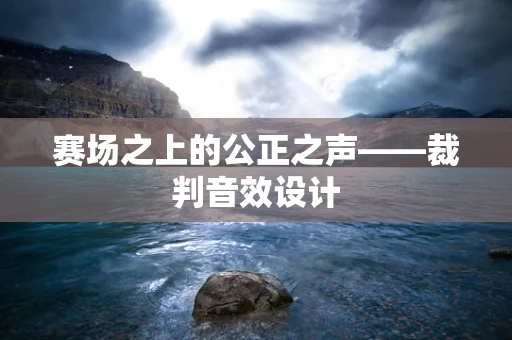 赛场之上的公正之声——裁判音效设计