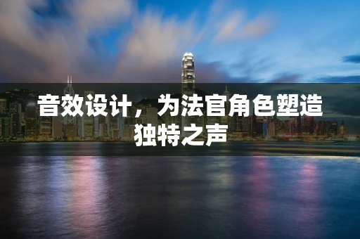 音效设计，为法官角色塑造独特之声