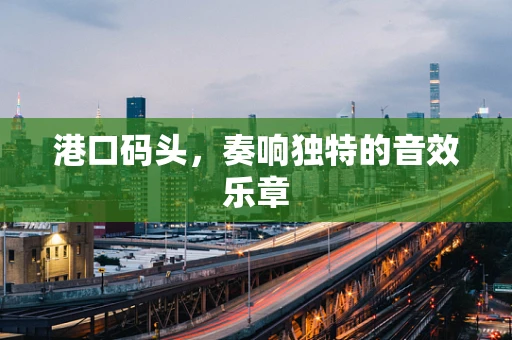 港口码头，奏响独特的音效乐章