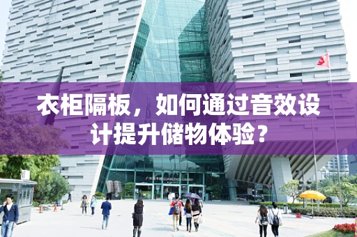 衣柜隔板，如何通过音效设计提升储物体验？