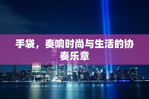 手袋，奏响时尚与生活的协奏乐章