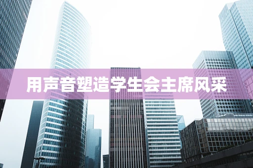 用声音塑造学生会主席风采