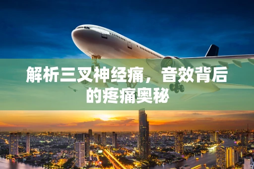 解析三叉神经痛，音效背后的疼痛奥秘