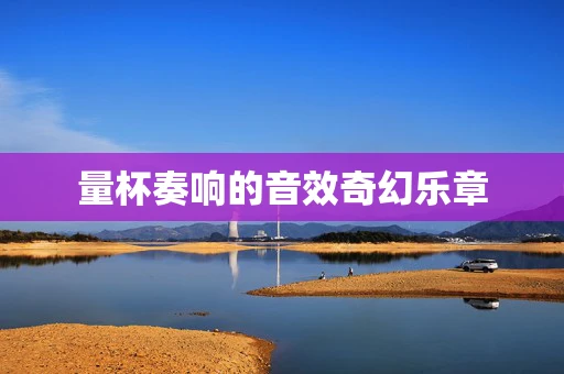 量杯奏响的音效奇幻乐章