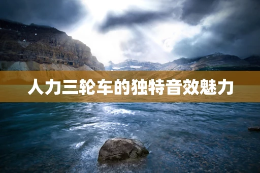 人力三轮车的独特音效魅力