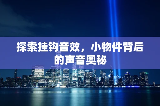 探索挂钩音效，小物件背后的声音奥秘