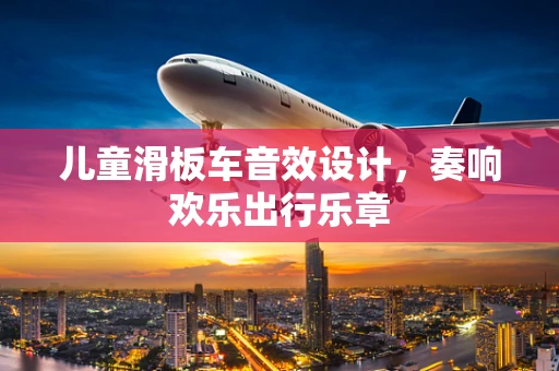 儿童滑板车音效设计，奏响欢乐出行乐章