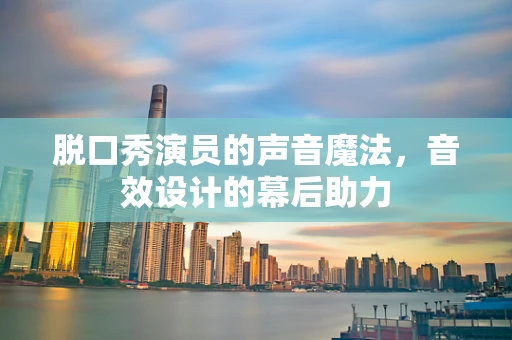 脱口秀演员的声音魔法，音效设计的幕后助力