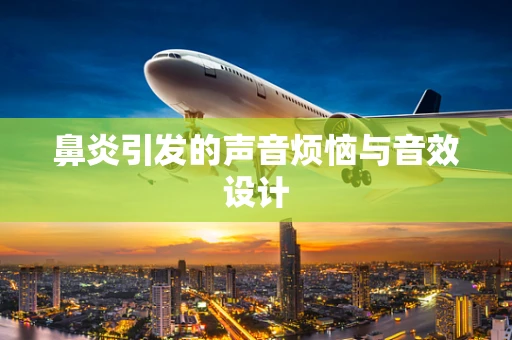 鼻炎引发的声音烦恼与音效设计