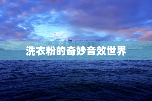 洗衣粉的奇妙音效世界