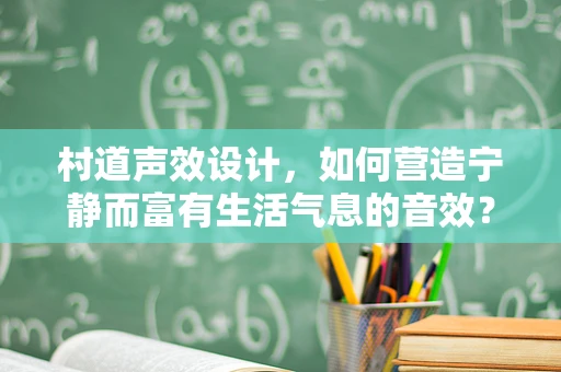村道声效设计，如何营造宁静而富有生活气息的音效？