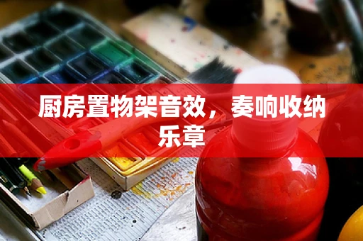 厨房置物架音效，奏响收纳乐章