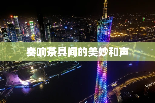 奏响茶具间的美妙和声