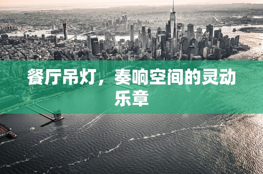 餐厅吊灯，奏响空间的灵动乐章