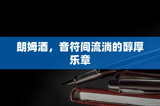 朗姆酒，音符间流淌的醇厚乐章