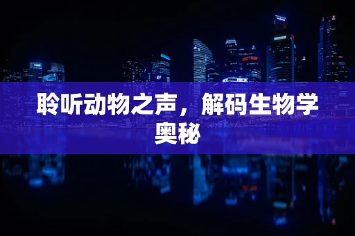 聆听动物之声，解码生物学奥秘