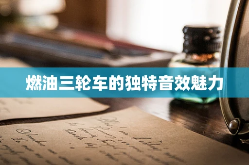 燃油三轮车的独特音效魅力