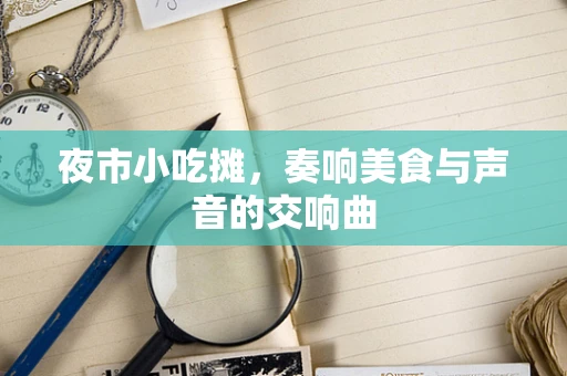 夜市小吃摊，奏响美食与声音的交响曲
