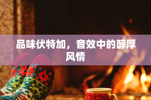 品味伏特加，音效中的醇厚风情