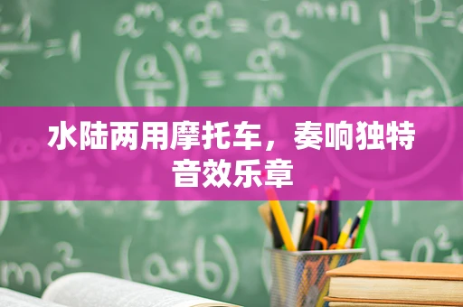 水陆两用摩托车，奏响独特音效乐章