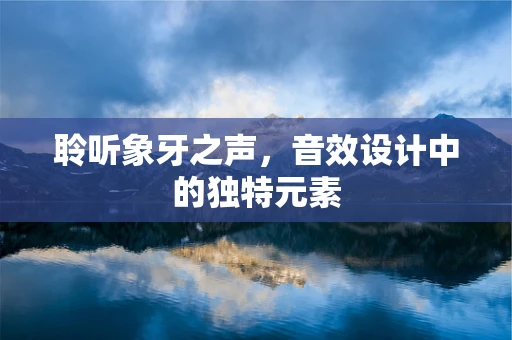 聆听象牙之声，音效设计中的独特元素