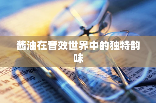 酱油在音效世界中的独特韵味