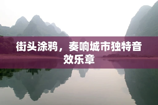街头涂鸦，奏响城市独特音效乐章