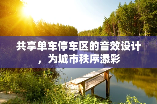 共享单车停车区的音效设计，为城市秩序添彩