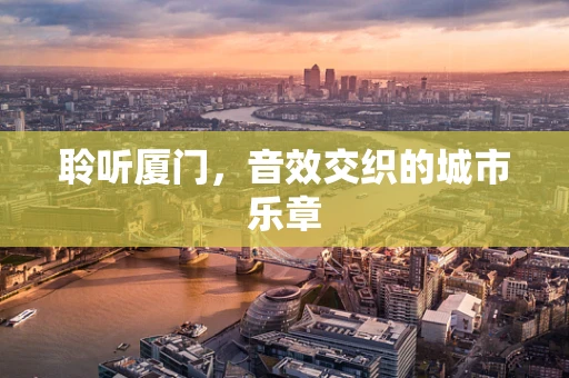 聆听厦门，音效交织的城市乐章