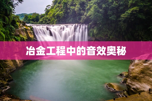 冶金工程中的音效奥秘