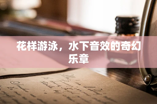 花样游泳，水下音效的奇幻乐章