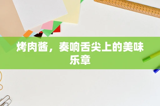 烤肉酱，奏响舌尖上的美味乐章