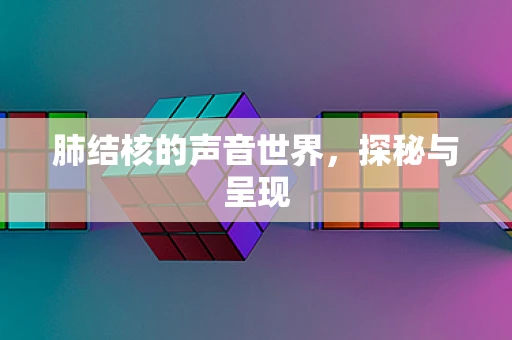 肺结核的声音世界，探秘与呈现