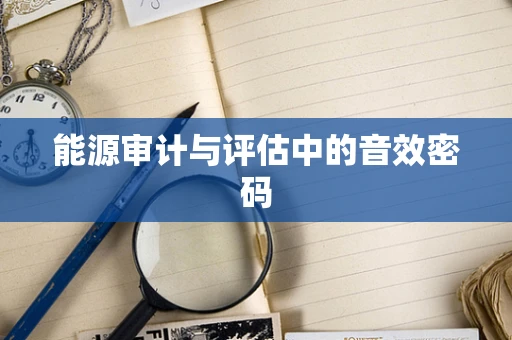 能源审计与评估中的音效密码