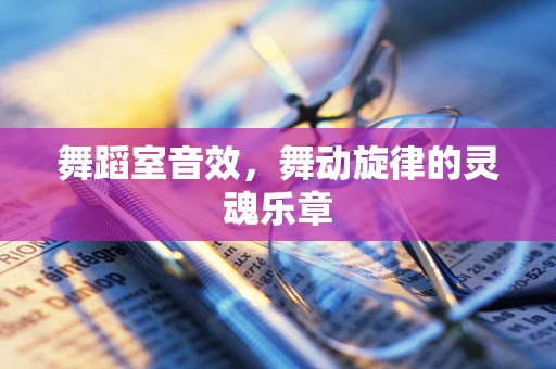 舞蹈室音效，舞动旋律的灵魂乐章