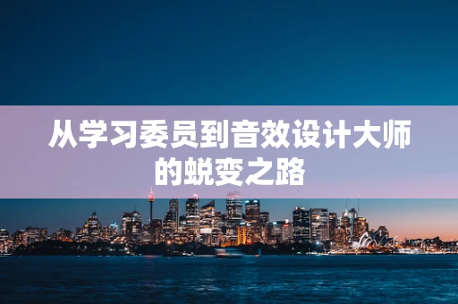 从学习委员到音效设计大师的蜕变之路
