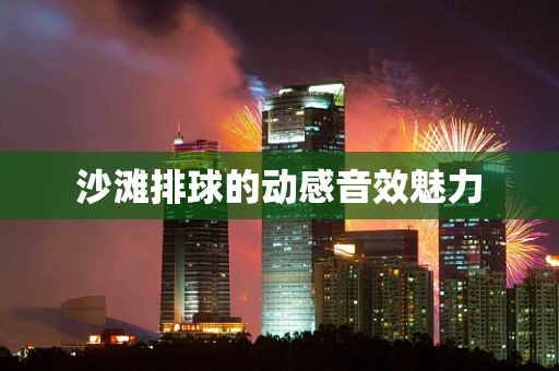 沙滩排球的动感音效魅力