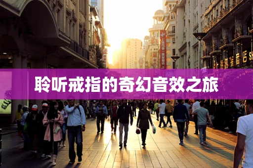 聆听戒指的奇幻音效之旅