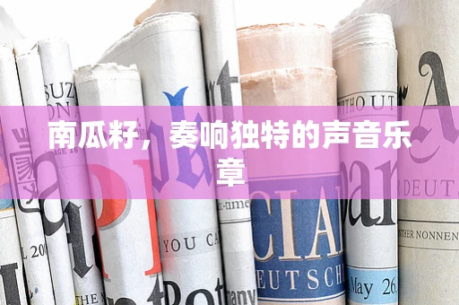 南瓜籽，奏响独特的声音乐章