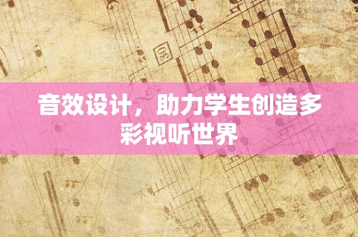 音效设计，助力学生创造多彩视听世界