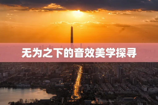 无为之下的音效美学探寻
