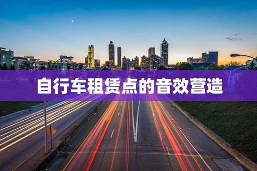 自行车租赁点的音效营造